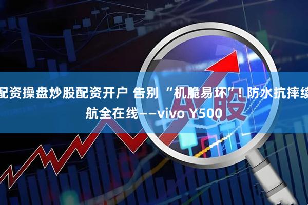 配资操盘炒股配资开户 告别 “机脆易坏”! 防水抗摔续航全在线——vivo Y500