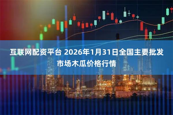互联网配资平台 2026年1月31日全国主要批发市场木瓜价格行情