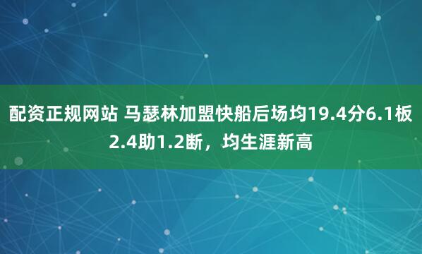 配资正规网站 马瑟林加盟快船后场均19.4分6.1板2.4助1.2断，均生涯新高