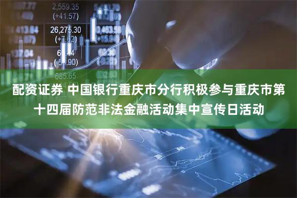 配资证券 中国银行重庆市分行积极参与重庆市第十四届防范非法金融活动集中宣传日活动