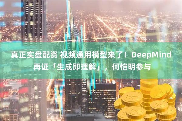 真正实盘配资 视频通用模型来了！DeepMind 再证「生成即理解」，何恺明参与