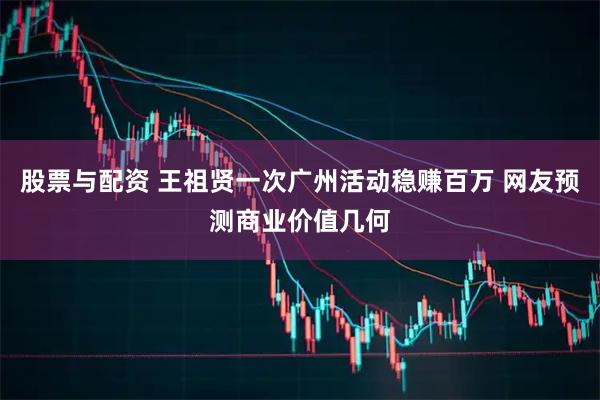 股票与配资 王祖贤一次广州活动稳赚百万 网友预测商业价值几何
